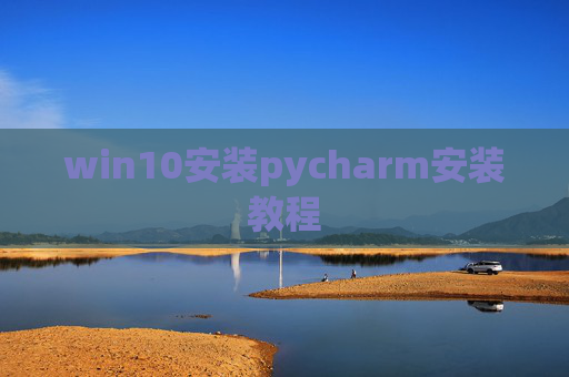 win10安装pycharm安装教程 win10安装pycharm安装教程